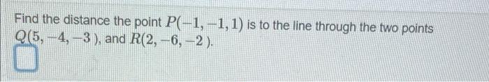 Find The Distance The Point P 1 1 1 Is To The Line Through The Two Points Q 5 4 3 And R 2 6 2 1