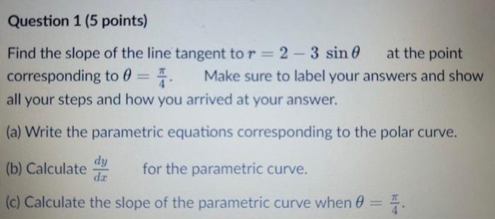 Question 1 5 Points Find The Slope Of The Line Tangent To R 2 3 Sin Corresponding At The Point To 0 4 Make Sure To 1