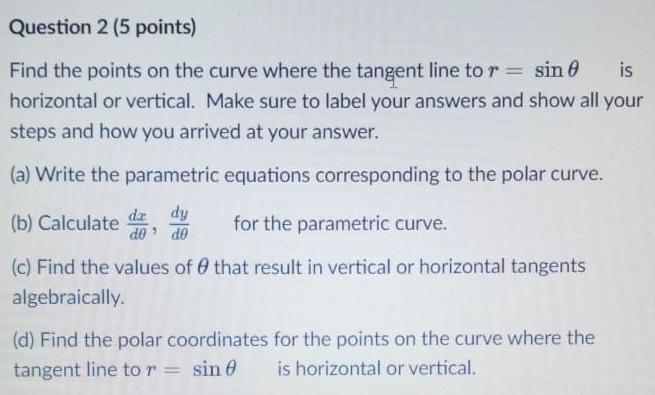 Question 2 5 Points Is Find The Points On The Curve Where The Tangent Line To R Sin 0 Horizontal Or Vertical Make S 1