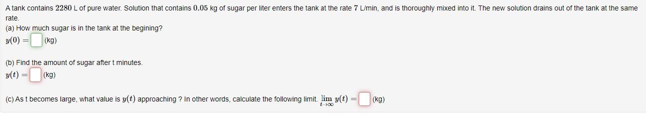 A Tank Contains 2280 L Of Pure Water Solution That Contains 0 05 Kg Of Sugar Per Liter Enters The Tank At The Rate 7 L 1