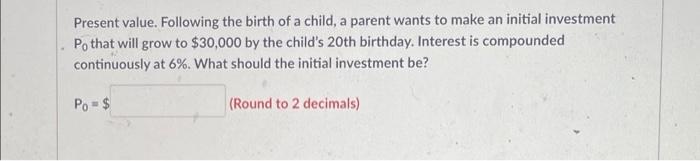 Present Value Following The Birth Of A Child A Parent Wants To Make An Initial Investment Po That Will Grow To 30 000 1