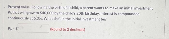 Present Value Following The Birth Of A Child A Parent Wants To Make An Initial Investment Po That Will Grow To 40 000 1