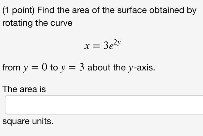 1 Point Find The Area Of The Surface Obtained By Rotating The Curve X 3e Y From Y 0 To Y 3 About The Y Axis The 1