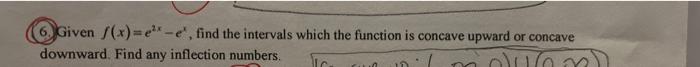 6 Given F X E E Find The Intervals Which The Function Is Concave Upward Or Concave Downward Find Any Inflection Num 1