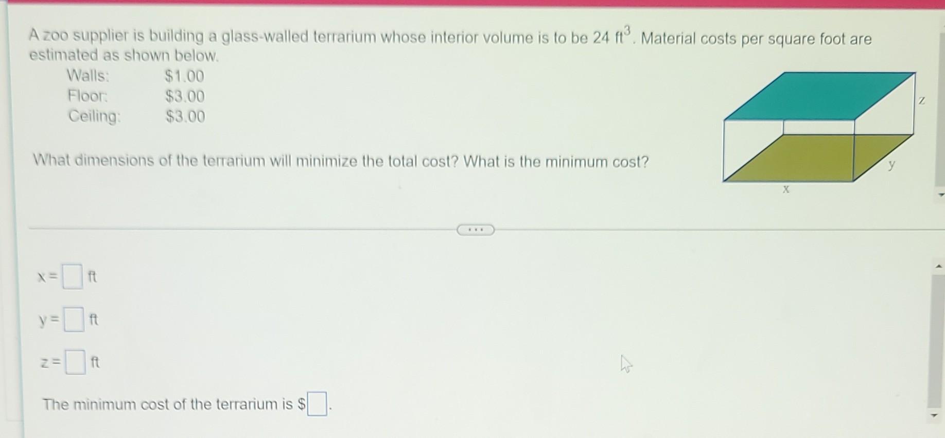 A Zoo Supplier Is Building A Glass Walled Terrarium Whose Interior Volume Is To Be 24 Ft3 Material Costs Per Square Foo 1