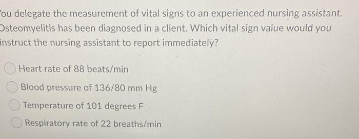 Ou Delegate The Measurement Of Vital Signs To An Experienced Nursing Assistant Osteomyelitis Has Been Diagnosed In A Cl 1