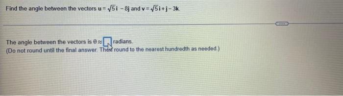 Find The Angle Between The Vectors U 5i 8j And V 5i J 3k The Angle Between The Vectors Is 0radians Do Not Round 1