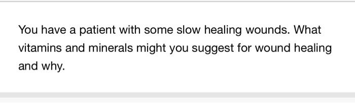 You Have A Patient With Some Slow Healing Wounds What Vitamins And Minerals Might You Suggest For Wound Healing And Why 1