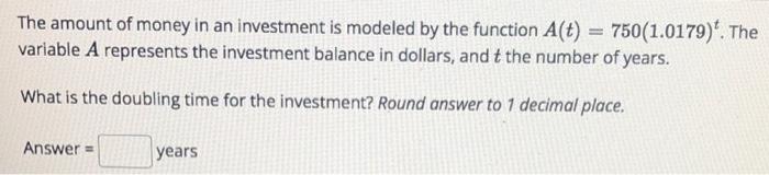 The Amount Of Money In An Investment Is Modeled By The Function A T 750 1 0179 The Variable A Represents The Inves 1