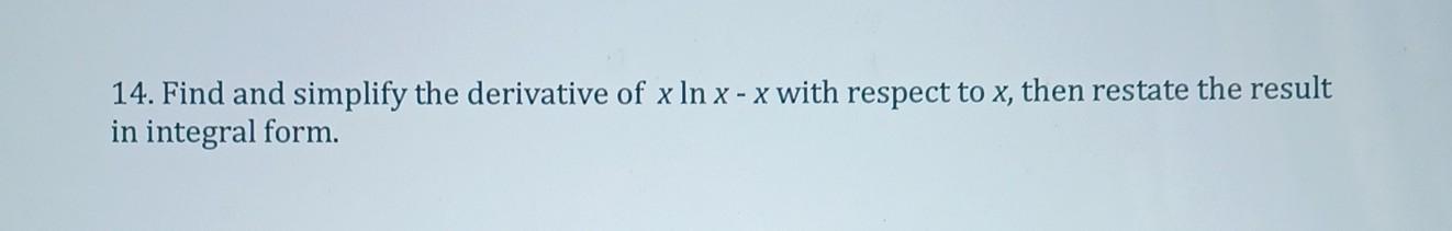 14 Find And Simplify The Derivative Of X Ln X X With Respect To X Then Restate The Result In Integral Form 1