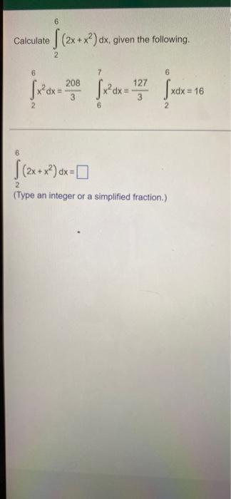 Calculate 6 6 2x X Dx Given The Following 2 6 7 6 X Dx 208 X Dx 27 Xdx 16 6 2 2x X X 2 Type An In 1