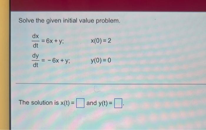 Solve The Given Initial Value Problem Dx Dt Dy Dt 6x Y 6x Y The Solution Is X T X 0 2 Y 0 0 And Y 1