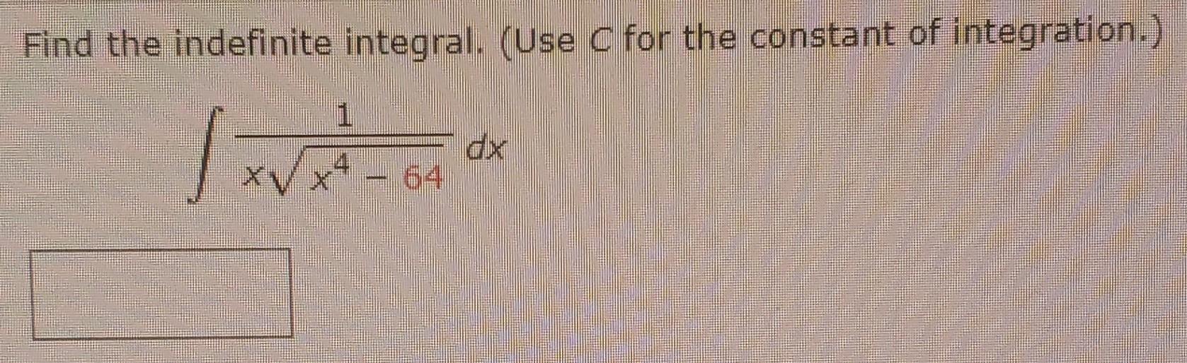 Find The Indefinite Integral Use C For The Constant Of Integration 1 X X T X4 64 Dx 1