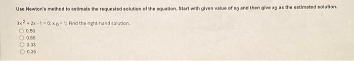 Use Newton S Method To Estimate The Requested Solution Of The Equation Start With Given Value Of Xo And Then Give X2 As 1