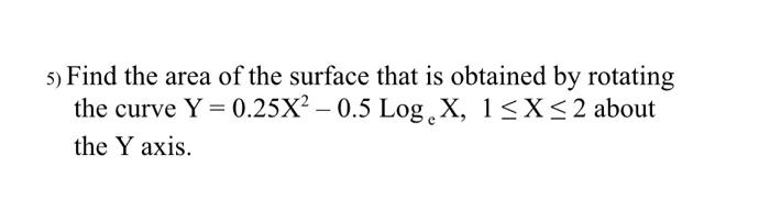5 Find The Area Of The Surface That Is Obtained By Rotating The Curve Y 0 25x 0 5 Log X 1 X 2 About The Y Axis 1