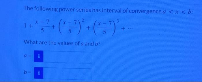 The Following Power Series Has Interval Of Convergence A X B X 7 3 1 5 1 1 5 5 What Are The Va 1