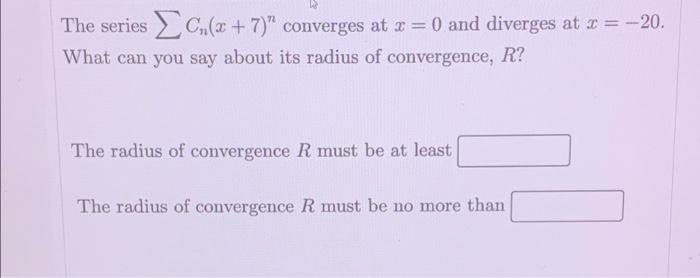 The Series C X 7 Converges At X 0 And Diverges At X 20 What Can You Say About Its Radius Of Convergence R T 1