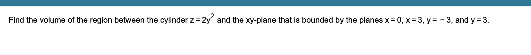 Find The Volume Of The Region Between The Cylinder Z 2y And The Xy Plane That Is Bounded By The Planes X 0 X 3 Y 1