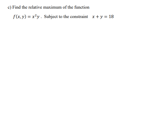 C Find The Relative Maximum Of The Function F X Y X Y Subject To The Constraint X Y 18 1