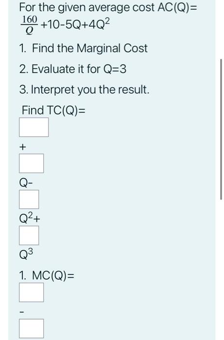 For The Given Average Cost Ac Q 160 10 5q 4q Q 1 Find The Marginal Cost 2 Evaluate It For Q 3 3 Interpret You The 1