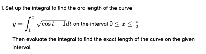1 Set Up The Integral To Find The Arc Length Of The Curve S Cost 1dt On The Interval 0 X Then Evaluate The Integra 1