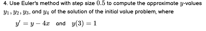 4 Use Euler S Method With Step Size 0 5 To Compute The Approximate Y Values Y1 Y2 Y3 And Y4 Of The Solution Of The I 1