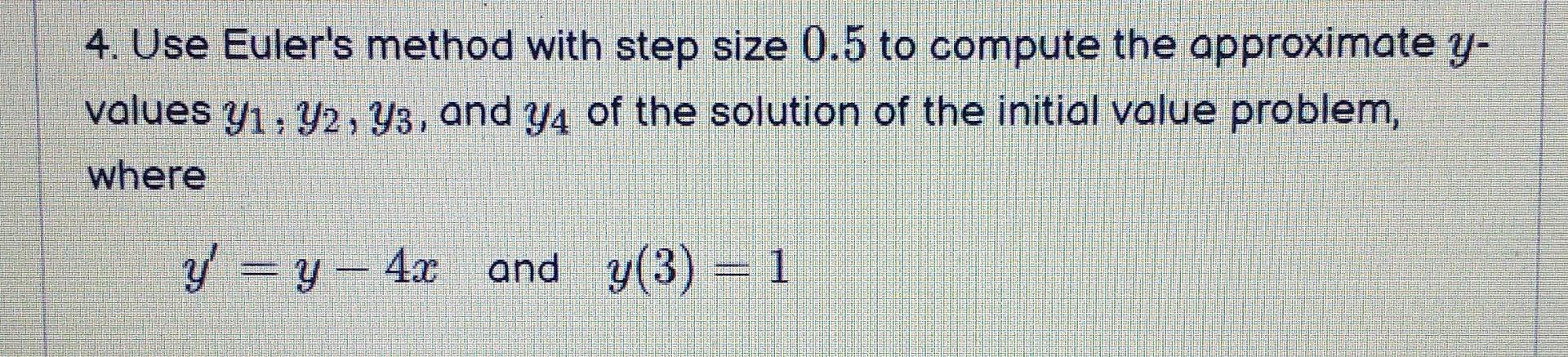 4 Use Euler S Method With Step Size 0 5 To Compute The Approximate Y Values Y Y2 33 And Y4 Of The Solution Of The 1