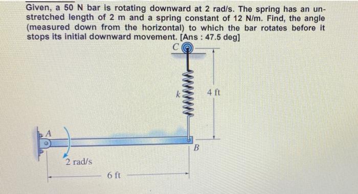 Given A 50 N Bar Is Rotating Downward At 2 Rad S The Spring Has An Un Stretched Length Of 2 M And A Spring Constant O 1