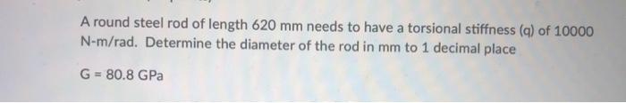 A Round Steel Rod Of Length 620 Mm Needs To Have A Torsional Stiffness Q Of 10000 N M Rad Determine The Diameter Of T 1
