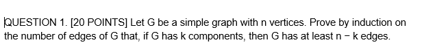 Question 1 20 Points Let G Be A Simple Graph With N Vertices Prove By Induction On The Number Of Edges Of G That If 1