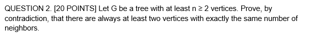 Question 2 20 Points Let G Be A Tree With At Least N 2 Vertices Prove By Contradiction That There Are Always At 1