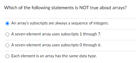 Which Of The Following Statements Is Not True About Arrays An Array S Subscripts Are Always A Sequence Of Integers O A 1
