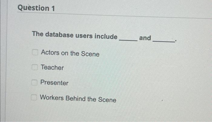 Question 1 The Database Users Include Actors On The Scene Teacher Presenter Workers Behind The Scene And The Typical Db 1