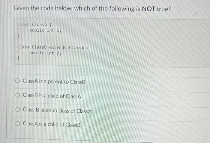 Given The Code Below Which Of The Following Is Not True Class Classa Class Classb Extends Classa Public Int Y 2