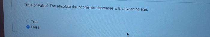 True Or False The Absolute Risk Of Crashes Decreases With Advancing Age True O False 1