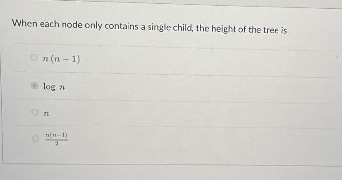 When Each Node Only Contains A Single Child The Height Of The Tree Is On N 1 Log N On N N 1 2 1