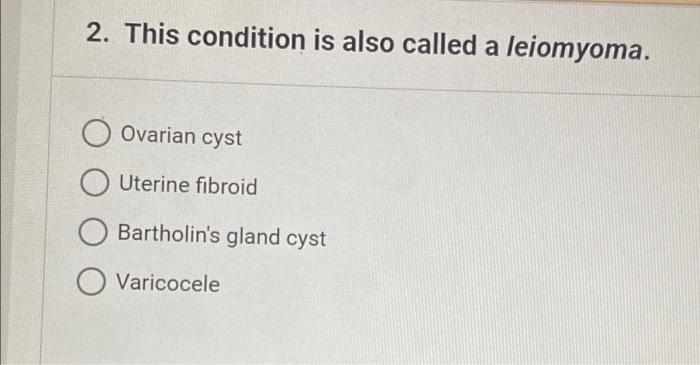 2 This Condition Is Also Called A Leiomyoma Ovarian Cyst Uterine Fibroid Bartholin S Gland Cyst O Varicocele 1