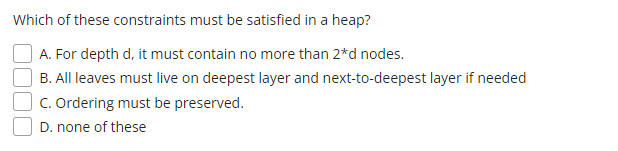 Which Of These Constraints Must Be Satisfied In A Heap A For Depth D It Must Contain No More Than 2 D Nodes B All L 1