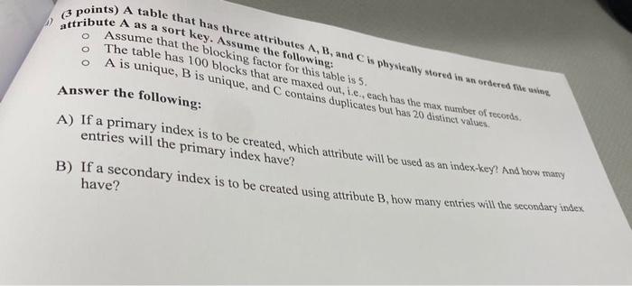 3 Points A Table That Has Three Attributes A B And C Is Physically Stored In An Ordered File Using Attribute A As A 1