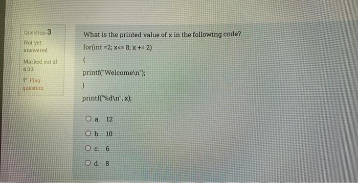Question 3 Not Yet Answered Marked Out Of 4 00 Flag Question What Is The Printed Value Of X In The Following Code For I 1