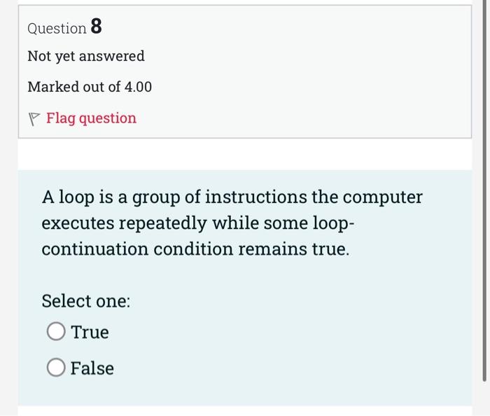 Question 8 Not Yet Answered Marked Out Of 4 00 Flag Question A Loop Is A Group Of Instructions The Computer Executes Rep 1