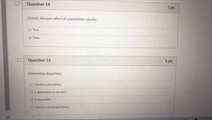D Question 14 1 Pts Chronic Diseases Affect All Populations Equally O True O False Question 15 1 Pts Eliminating Dispari 1