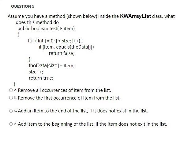 Question 5 Assume You Have A Method Shown Below Inside The Kwarraylist Class What Does This Method Do Public Boolean 1