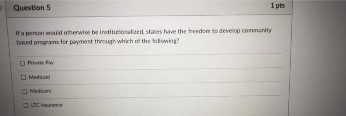 Question 5 1 Pts If A Person Would Otherwise Be Institutionalized States Have The Freedom To Develop Community Based 1