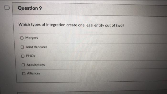Question 9 Which Types Of Integration Create One Legal Entity Out Of Two Mergers Joint Ventures Phos Acquisitions Allia 1
