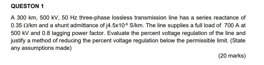 Queston 1 A 300 Km 500 Kv 50 Hz Three Phase Lossless Transmission Line Has A Series Reactance Of 0 35 2 Km And A Shunt 1
