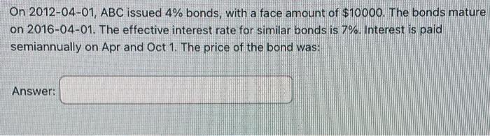 On 2012 04 01 Abc Issued 4 Bonds With A Face Amount Of 10000 The Bonds Mature On 2016 04 01 The Effective Interest 1