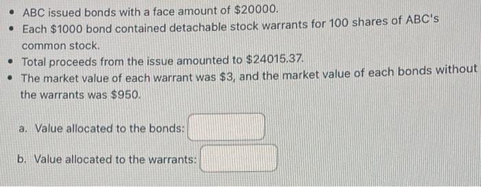 Abc Issued Bonds With A Face Amount Of 20000 Each 1000 Bond Contained Detachable Stock Warrants For 100 Shares Of A 1