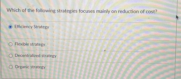 Which Of The Following Strategies Focuses Mainly On Reduction Of Cost Efficiency Strategy O Flexible Strategy O Decent 1