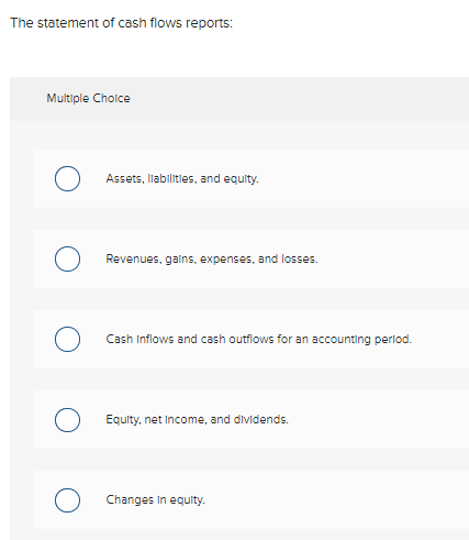 The Statement Of Cash Flows Reports Multiple Choice Assets Liabilities And Equity Revenues Gains Expenses And Los 1